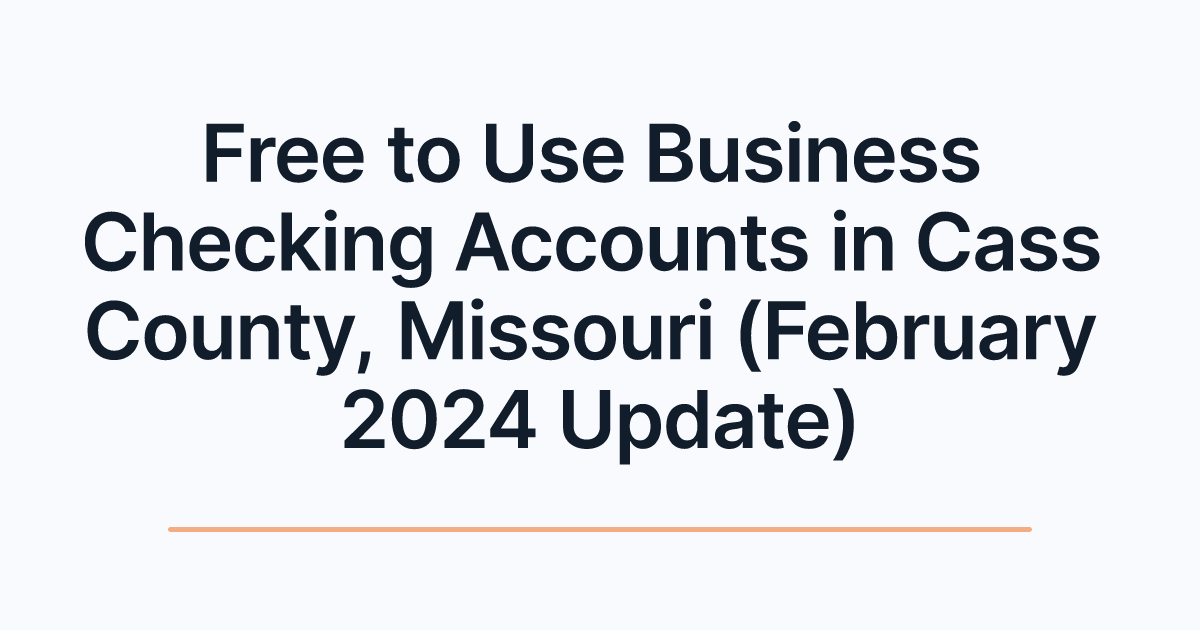 Free to Use Business Checking Accounts in Cass County, Missouri (February 2024 Update)